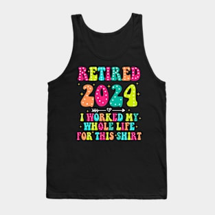 Retired 2024, Retirement Party, I Worked My Whole Life for This Shirt Tank Top